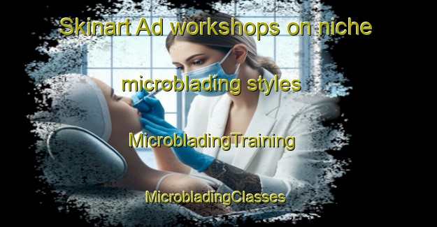Skinart Ad workshops on niche microblading styles | MicrobladingTraining | MicrobladingClasses | SkinartTraining-Sweden