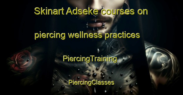 Skinart Adseke courses on piercing wellness practices | #PiercingTraining #PiercingClasses #SkinartTraining-Sweden