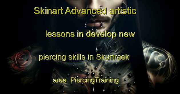 Skinart Advanced artistic lessons in develop new piercing skills in Skurtrask area | PiercingTraining | PiercingClasses | SkinartTraining-Sweden