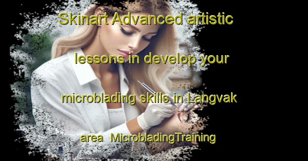 Skinart Advanced artistic lessons in develop your microblading skills in Langvak area | MicrobladingTraining | MicrobladingClasses | SkinartTraining-Sweden