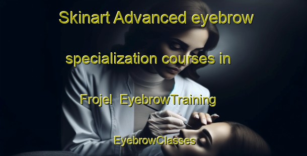 Skinart Advanced eyebrow specialization courses in Frojel | EyebrowTraining | EyebrowClasses | SkinartTraining-Sweden