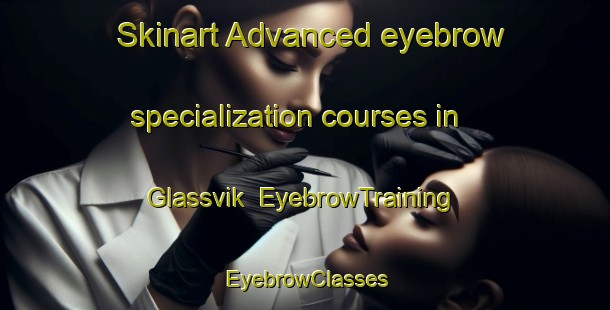 Skinart Advanced eyebrow specialization courses in Glassvik | EyebrowTraining | EyebrowClasses | SkinartTraining-Sweden