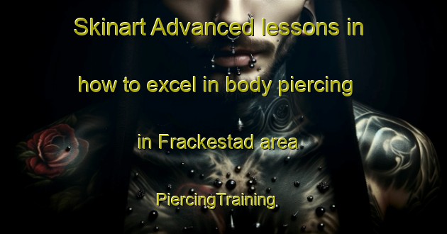 Skinart Advanced lessons in how to excel in body piercing in Frackestad area | PiercingTraining | PiercingClasses | SkinartTraining-Sweden