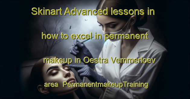 Skinart Advanced lessons in how to excel in permanent makeup in Oestra Vemmerloev area | PermanentmakeupTraining | PermanentmakeupClasses | SkinartTraining-Sweden