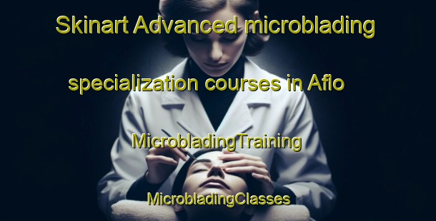 Skinart Advanced microblading specialization courses in Aflo | #MicrobladingTraining #MicrobladingClasses #SkinartTraining-Sweden