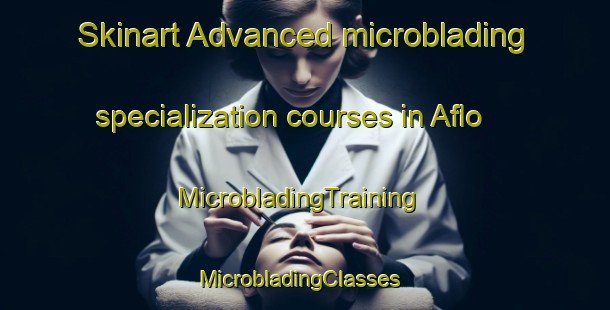 Skinart Advanced microblading specialization courses in Aflo | MicrobladingTraining | MicrobladingClasses | SkinartTraining-Sweden