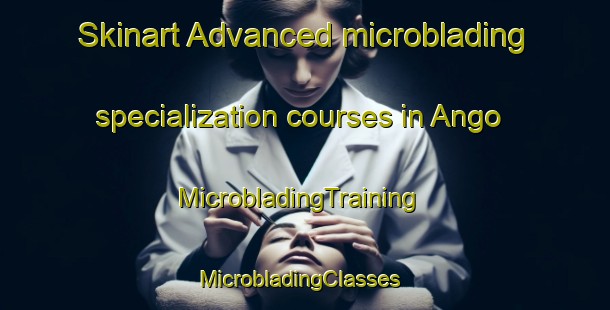 Skinart Advanced microblading specialization courses in Ango | MicrobladingTraining | MicrobladingClasses | SkinartTraining-Sweden