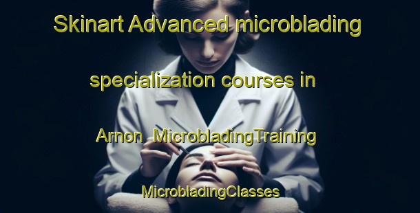 Skinart Advanced microblading specialization courses in Arnon | #MicrobladingTraining #MicrobladingClasses #SkinartTraining-Sweden