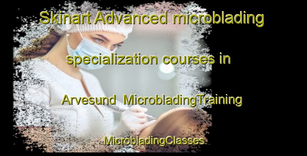 Skinart Advanced microblading specialization courses in Arvesund | #MicrobladingTraining #MicrobladingClasses #SkinartTraining-Sweden