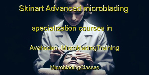 Skinart Advanced microblading specialization courses in Avaheden | #MicrobladingTraining #MicrobladingClasses #SkinartTraining-Sweden