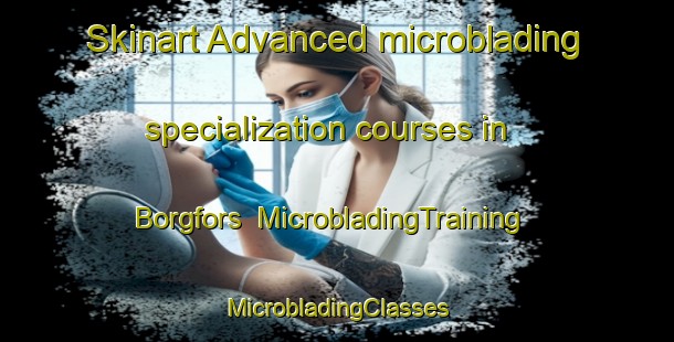 Skinart Advanced microblading specialization courses in Borgfors | #MicrobladingTraining #MicrobladingClasses #SkinartTraining-Sweden