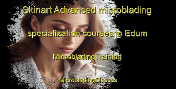 Skinart Advanced microblading specialization courses in Edum | #MicrobladingTraining #MicrobladingClasses #SkinartTraining-Sweden