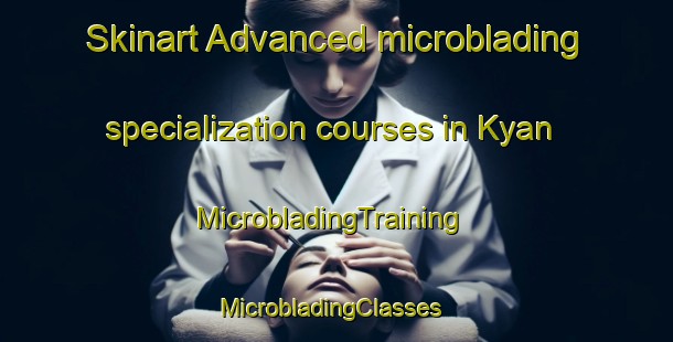 Skinart Advanced microblading specialization courses in Kyan | MicrobladingTraining | MicrobladingClasses | SkinartTraining-Sweden