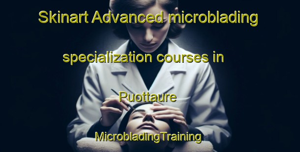 Skinart Advanced microblading specialization courses in Puottaure | #MicrobladingTraining #MicrobladingClasses #SkinartTraining-Sweden