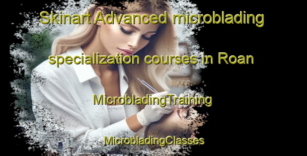 Skinart Advanced microblading specialization courses in Roan | #MicrobladingTraining #MicrobladingClasses #SkinartTraining-Sweden