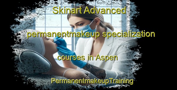 Skinart Advanced permanentmakeup specialization courses in Aspen | #PermanentmakeupTraining #PermanentmakeupClasses #SkinartTraining-Sweden