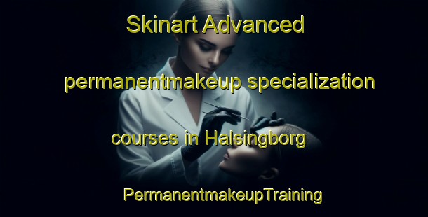 Skinart Advanced permanentmakeup specialization courses in Halsingborg | #PermanentmakeupTraining #PermanentmakeupClasses #SkinartTraining-Sweden