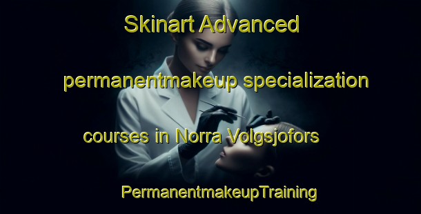 Skinart Advanced permanentmakeup specialization courses in Norra Volgsjofors | #PermanentmakeupTraining #PermanentmakeupClasses #SkinartTraining-Sweden