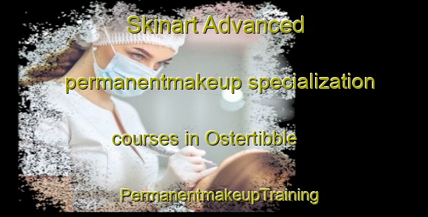 Skinart Advanced permanentmakeup specialization courses in Ostertibble | PermanentmakeupTraining | PermanentmakeupClasses | SkinartTraining-Sweden