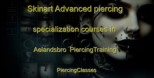 Skinart Advanced piercing specialization courses in Aelandsbro | #PiercingTraining #PiercingClasses #SkinartTraining-Sweden