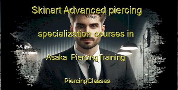 Skinart Advanced piercing specialization courses in Asaka | PiercingTraining | PiercingClasses | SkinartTraining-Sweden