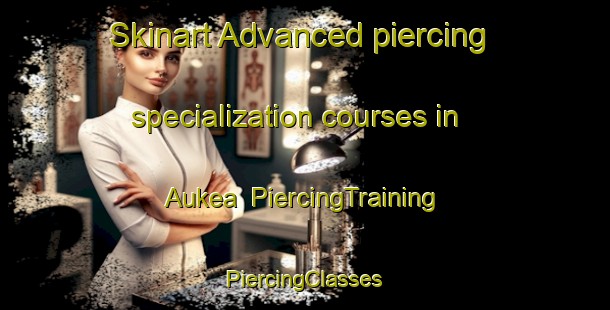 Skinart Advanced piercing specialization courses in Aukea | #PiercingTraining #PiercingClasses #SkinartTraining-Sweden