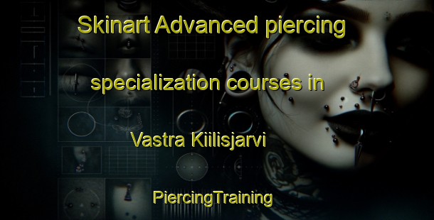 Skinart Advanced piercing specialization courses in Vastra Kiilisjarvi | #PiercingTraining #PiercingClasses #SkinartTraining-Sweden