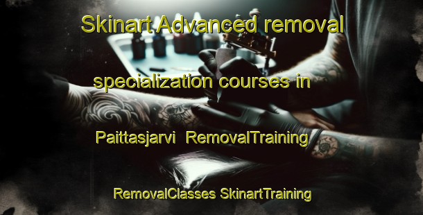 Skinart Advanced removal specialization courses in Paittasjarvi | #RemovalTraining #RemovalClasses #SkinartTraining-Sweden