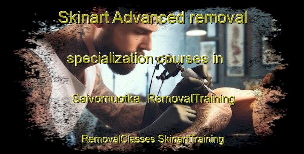 Skinart Advanced removal specialization courses in Saivomuotka | #RemovalTraining #RemovalClasses #SkinartTraining-Sweden