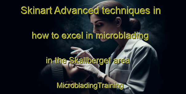 Skinart Advanced techniques in how to excel in microblading in the Skallberget area | MicrobladingTraining | MicrobladingClasses | SkinartTraining-Sweden
