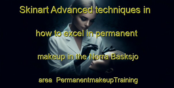 Skinart Advanced techniques in how to excel in permanent makeup in the Norra Basksjo area | PermanentmakeupTraining | PermanentmakeupClasses | SkinartTraining-Sweden