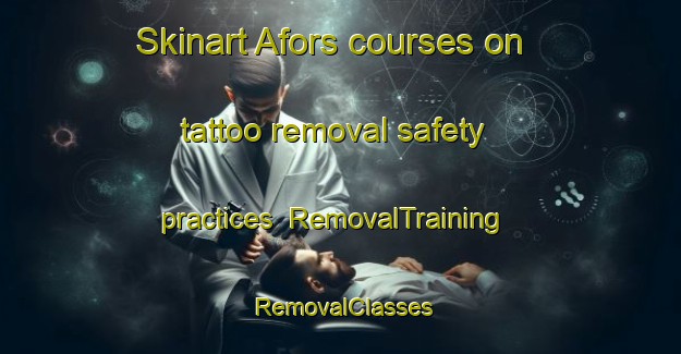 Skinart Afors courses on tattoo removal safety practices | RemovalTraining | RemovalClasses | SkinartTraining-Sweden