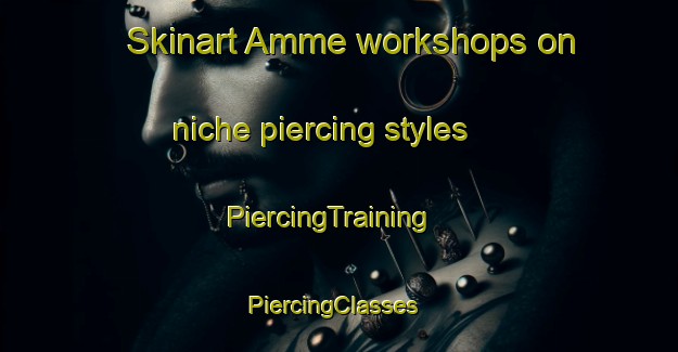 Skinart Amme workshops on niche piercing styles | PiercingTraining | PiercingClasses | SkinartTraining-Sweden
