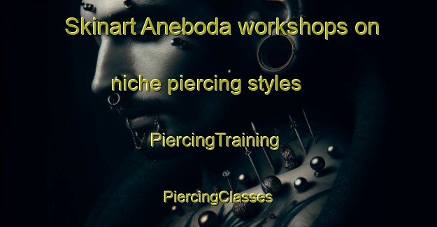 Skinart Aneboda workshops on niche piercing styles | #PiercingTraining #PiercingClasses #SkinartTraining-Sweden