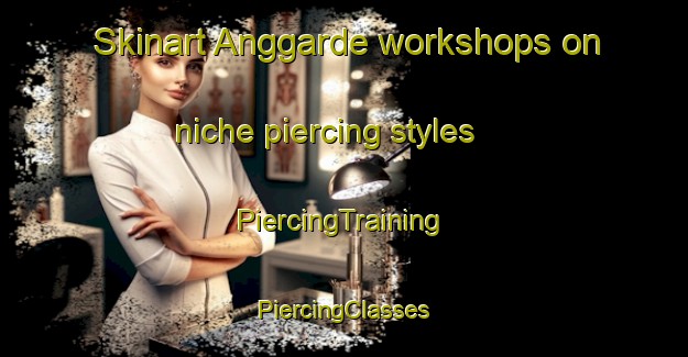 Skinart Anggarde workshops on niche piercing styles | #PiercingTraining #PiercingClasses #SkinartTraining-Sweden