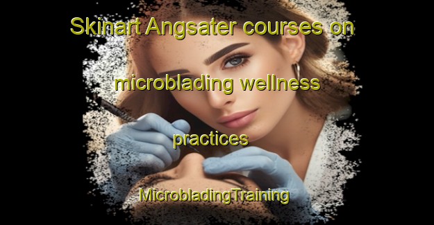 Skinart Angsater courses on microblading wellness practices | #MicrobladingTraining #MicrobladingClasses #SkinartTraining-Sweden