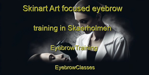 Skinart Art-focused eyebrow training in Skaerholmen | EyebrowTraining | EyebrowClasses | SkinartTraining-Sweden