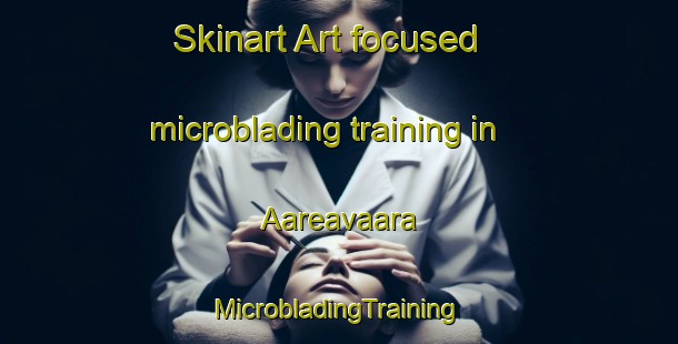 Skinart Art-focused microblading training in Aareavaara | #MicrobladingTraining #MicrobladingClasses #SkinartTraining-Sweden