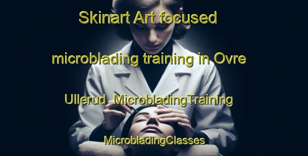 Skinart Art-focused microblading training in Ovre Ullerud | #MicrobladingTraining #MicrobladingClasses #SkinartTraining-Sweden