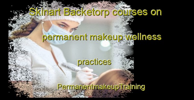 Skinart Backetorp courses on permanent makeup wellness practices | #PermanentmakeupTraining #PermanentmakeupClasses #SkinartTraining-Sweden