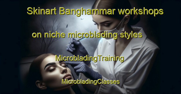 Skinart Banghammar workshops on niche microblading styles | #MicrobladingTraining #MicrobladingClasses #SkinartTraining-Sweden