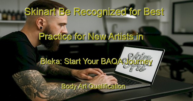 Skinart Be Recognized for Best Practice for New Artists in Bleka: Start Your BAQA Journey | Body Art Qualification Authority | BAQA-Sweden