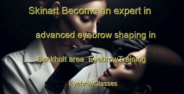 Skinart Become an expert in advanced eyebrow shaping in Bankhult area | EyebrowTraining | EyebrowClasses | SkinartTraining-Sweden