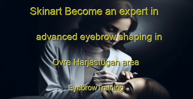 Skinart Become an expert in advanced eyebrow shaping in Ovre Harjastugan area | EyebrowTraining | EyebrowClasses | SkinartTraining-Sweden