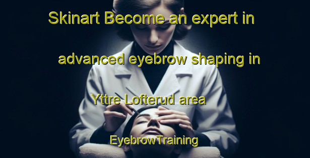 Skinart Become an expert in advanced eyebrow shaping in Yttre Lofterud area | EyebrowTraining | EyebrowClasses | SkinartTraining-Sweden