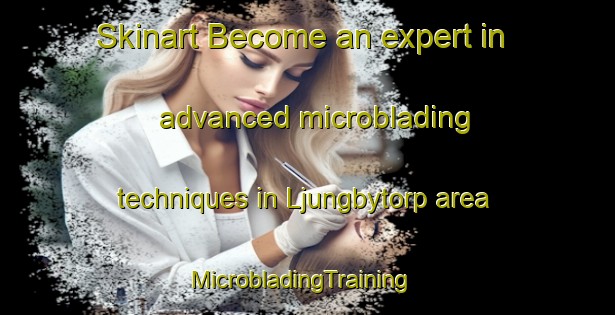 Skinart Become an expert in advanced microblading techniques in Ljungbytorp area | MicrobladingTraining | MicrobladingClasses | SkinartTraining-Sweden