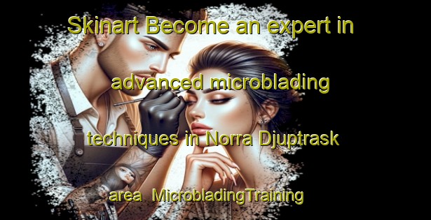 Skinart Become an expert in advanced microblading techniques in Norra Djuptrask area | MicrobladingTraining | MicrobladingClasses | SkinartTraining-Sweden