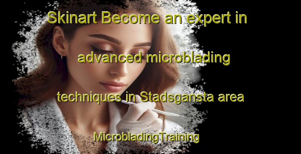 Skinart Become an expert in advanced microblading techniques in Stadsgansta area | MicrobladingTraining | MicrobladingClasses | SkinartTraining-Sweden