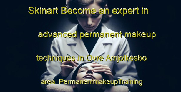 Skinart Become an expert in advanced permanent makeup techniques in Ovre Amjolkesbo area | PermanentmakeupTraining | PermanentmakeupClasses | SkinartTraining-Sweden