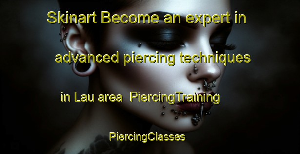 Skinart Become an expert in advanced piercing techniques in Lau area | PiercingTraining | PiercingClasses | SkinartTraining-Sweden